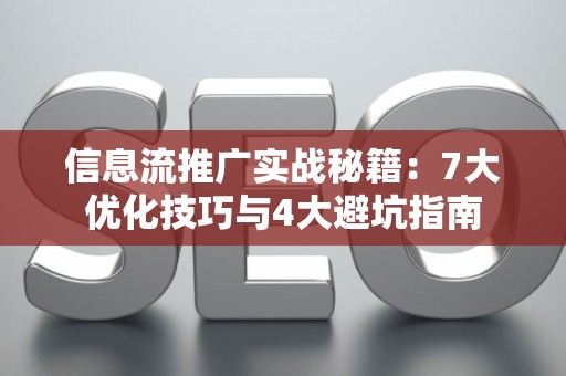 信息流推广实战秘籍：7大优化技巧与4大避坑指南