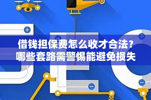 借钱担保费怎么收才合法？哪些套路需警惕能避免损失？