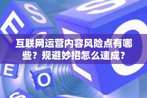 互联网运营内容风险点有哪些？规避妙招怎么速成？