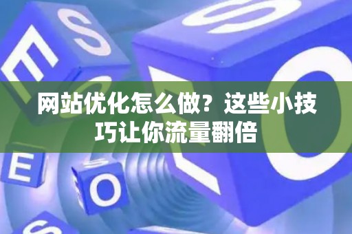 网站优化怎么做？这些小技巧让你流量翻倍