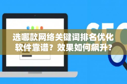 选哪款网络关键词排名优化软件靠谱？效果如何飙升？