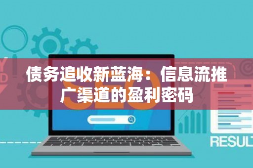 债务追收新蓝海：信息流推广渠道的盈利密码