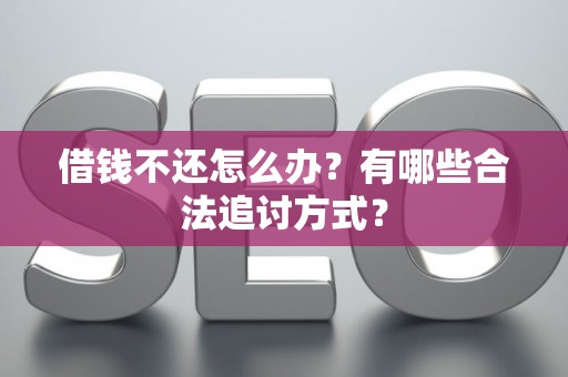 借钱不还怎么办？有哪些合法追讨方式？