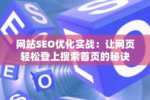 网站SEO优化实战：让网页轻松登上搜索首页的秘诀