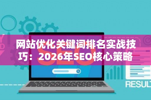 网站优化关键词排名实战技巧:2026年SEO核心策略 网站优化关键词排名实战技巧:2026年SEO核心策略