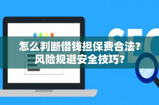 怎么判断借钱担保费合法？风险规避安全技巧？