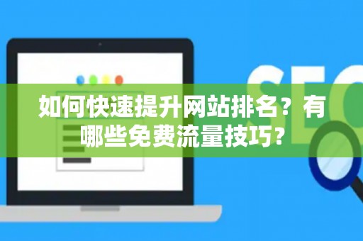 如何快速提升网站排名？有哪些免费流量技巧？