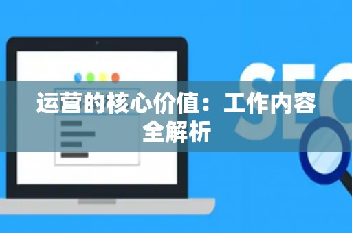 运营的核心价值：工作内容全解析