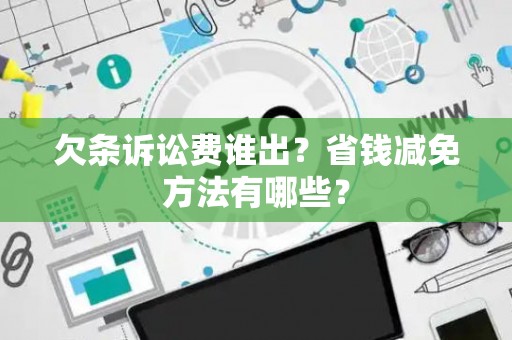 欠条诉讼费谁出？省钱减免方法有哪些？