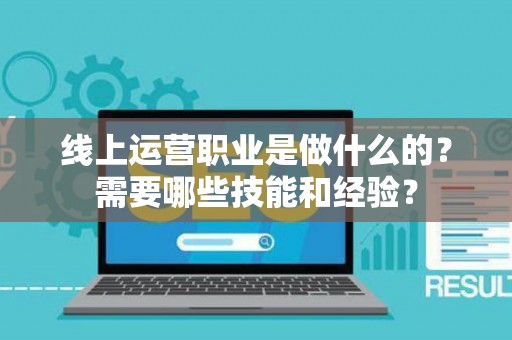 线上运营职业是做什么的？需要哪些技能和经验？