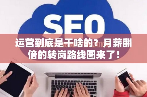 运营到底是干啥的？月薪翻倍的转岗路线图来了！