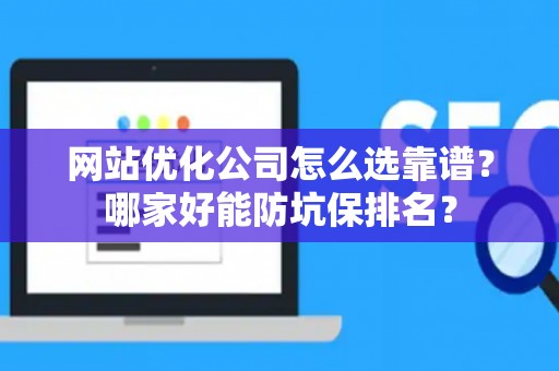网站优化公司怎么选靠谱？哪家好能防坑保排名？
