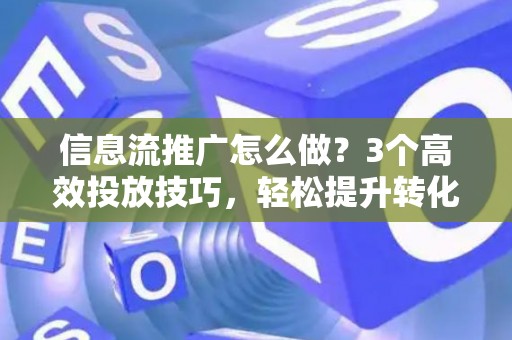 信息流推广怎么做？3个高效投放技巧，轻松提升转化率