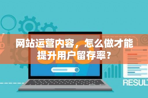 网站运营内容，怎么做才能提升用户留存率？