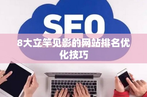 8大立竿见影的网站排名优化技巧