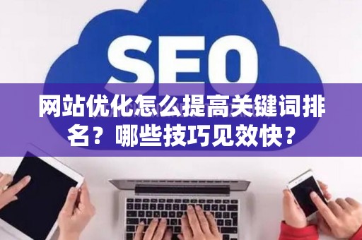 网站优化怎么提高关键词排名？哪些技巧见效快？