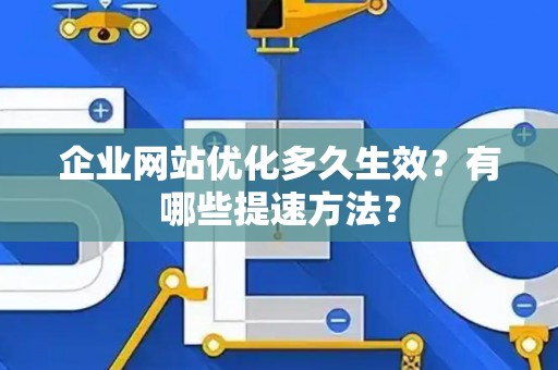 企业网站优化多久生效?有哪些提速方法? 企业网站优化多久生效?有哪些提速方法?
