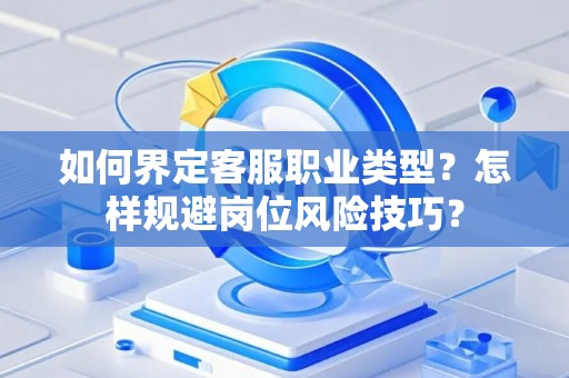 如何界定客服职业类型？怎样规避岗位风险技巧？