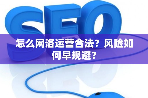 怎么网洛运营合法？风险如何早规避？