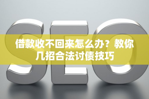 借款收不回来怎么办?教你几招合法讨债技巧 借款收不回来怎么办?教你几招合法讨债技巧