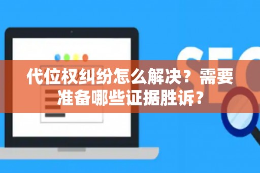 代位权纠纷怎么解决？需要准备哪些证据胜诉？