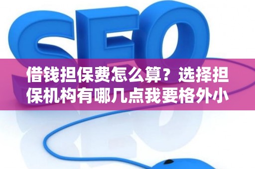 借钱担保费怎么算？选择担保机构有哪几点我要格外小心？