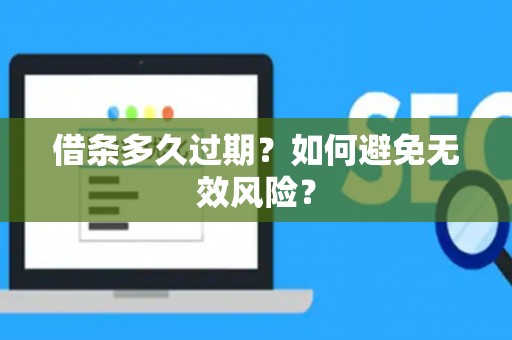 借条多久过期?如何避免无效风险? 借条多久过期?如何避免无效风险?