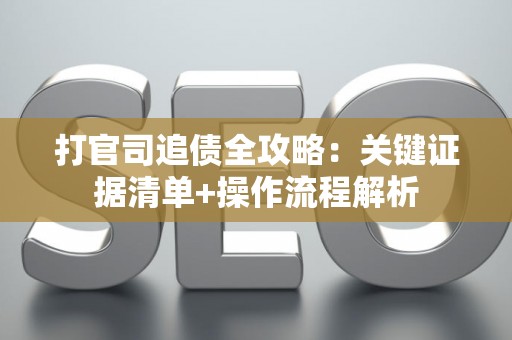 打官司追债全攻略：关键证据清单+操作流程解析